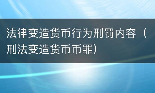 法律变造货币行为刑罚内容（刑法变造货币币罪）