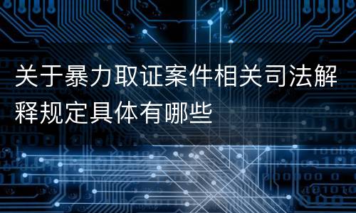 关于暴力取证案件相关司法解释规定具体有哪些