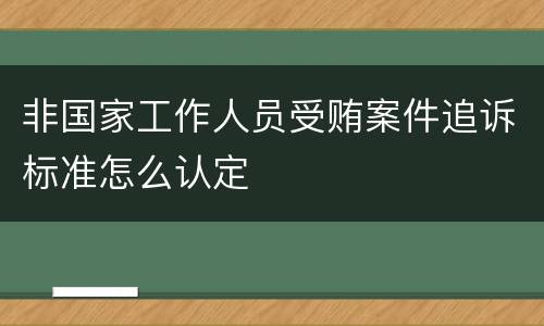 非国家工作人员受贿案件追诉标准怎么认定