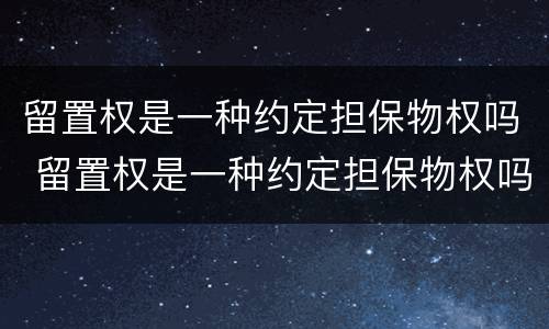 留置权是一种约定担保物权吗 留置权是一种约定担保物权吗对吗