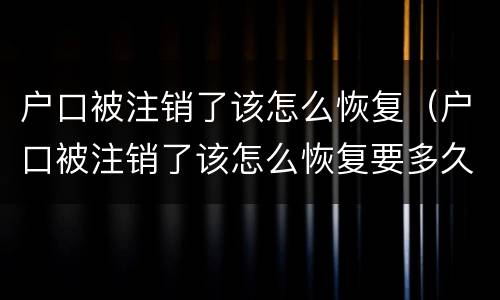 户口被注销了该怎么恢复（户口被注销了该怎么恢复要多久）