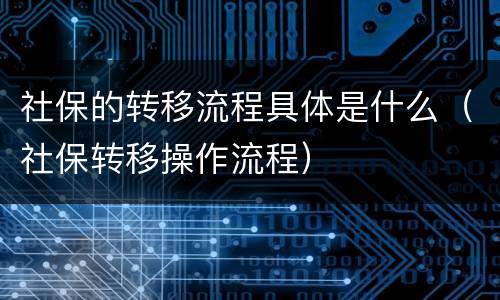 社保的转移流程具体是什么（社保转移操作流程）