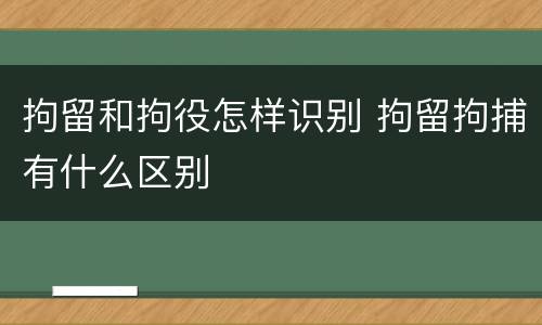 拘留和拘役怎样识别 拘留拘捕有什么区别