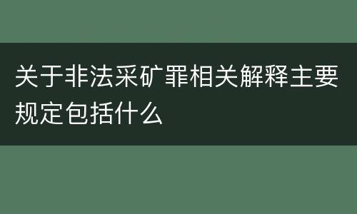 关于非法采矿罪相关解释主要规定包括什么
