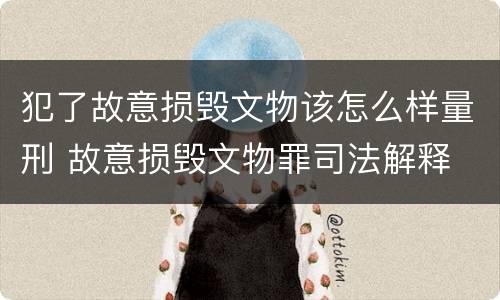犯了故意损毁文物该怎么样量刑 故意损毁文物罪司法解释