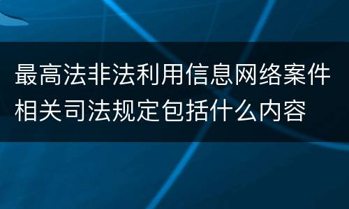 最高法非法利用信息网络案件相关司法规定包括什么内容