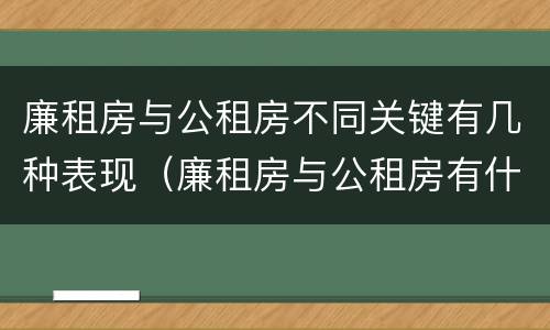 廉租房与公租房不同关键有几种表现（廉租房与公租房有什么不同）