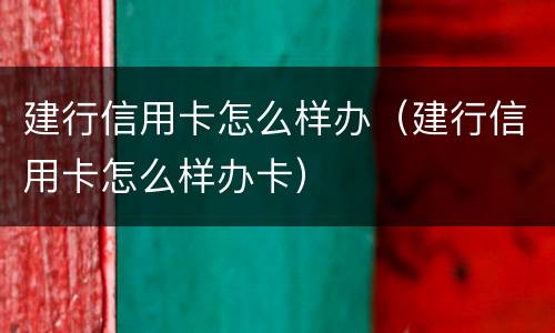 建行信用卡怎么样办（建行信用卡怎么样办卡）