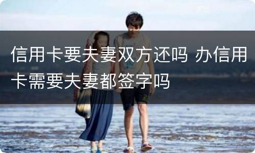 信用卡要夫妻双方还吗 办信用卡需要夫妻都签字吗