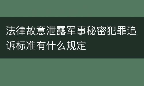 法律故意泄露军事秘密犯罪追诉标准有什么规定