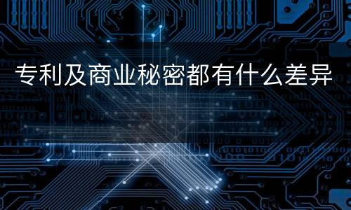专利及商业秘密都有什么差异