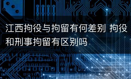 江西拘役与拘留有何差别 拘役和刑事拘留有区别吗