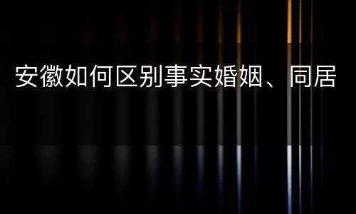 安徽如何区别事实婚姻、同居