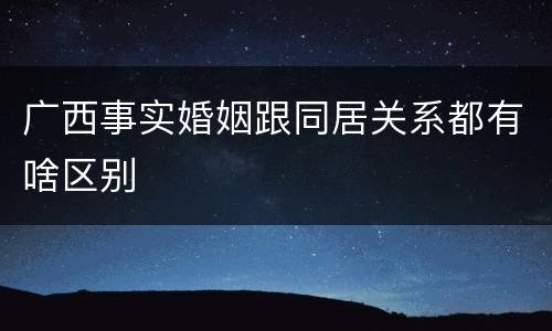 广西事实婚姻跟同居关系都有啥区别