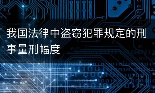 我国法律中盗窃犯罪规定的刑事量刑幅度