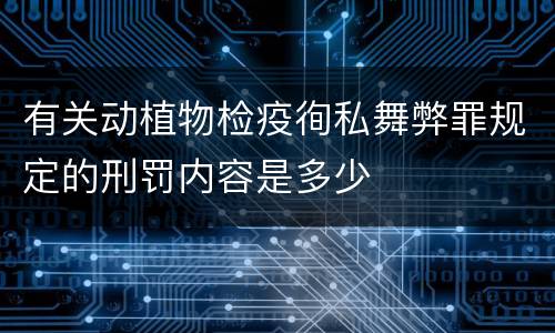 有关动植物检疫徇私舞弊罪规定的刑罚内容是多少