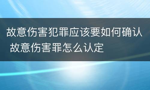 故意伤害犯罪应该要如何确认 故意伤害罪怎么认定