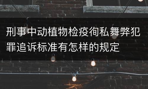 刑事中动植物检疫徇私舞弊犯罪追诉标准有怎样的规定