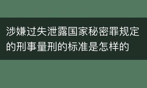 涉嫌过失泄露国家秘密罪规定的刑事量刑的标准是怎样的