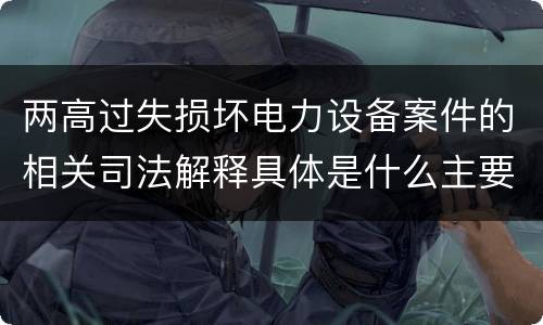 两高过失损坏电力设备案件的相关司法解释具体是什么主要规定
