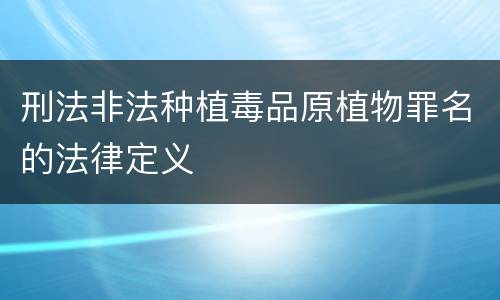 刑法非法种植毒品原植物罪名的法律定义