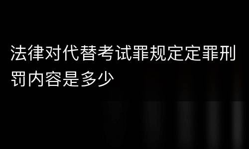 法律对代替考试罪规定定罪刑罚内容是多少