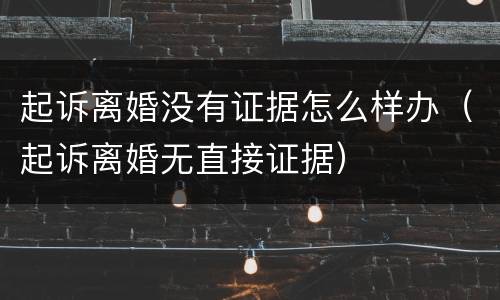 起诉离婚没有证据怎么样办（起诉离婚无直接证据）