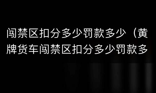 闯禁区扣分多少罚款多少（黄牌货车闯禁区扣分多少罚款多少）