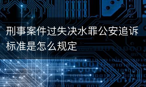刑事案件过失决水罪公安追诉标准是怎么规定