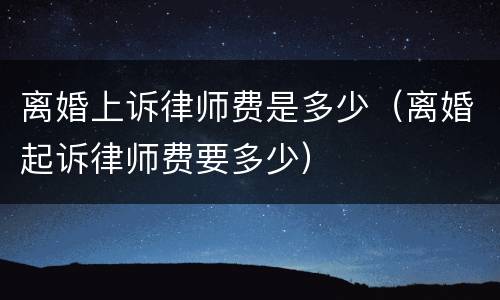 离婚上诉律师费是多少（离婚起诉律师费要多少）