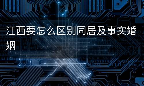江西要怎么区别同居及事实婚姻