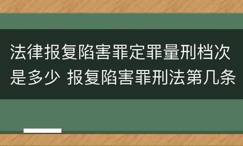 法律报复陷害罪定罪量刑档次是多少 报复陷害罪刑法第几条