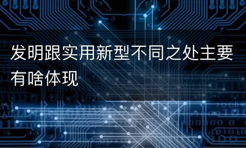 发明跟实用新型不同之处主要有啥体现