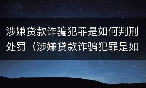 涉嫌贷款诈骗犯罪是如何判刑处罚（涉嫌贷款诈骗犯罪是如何判刑处罚的）