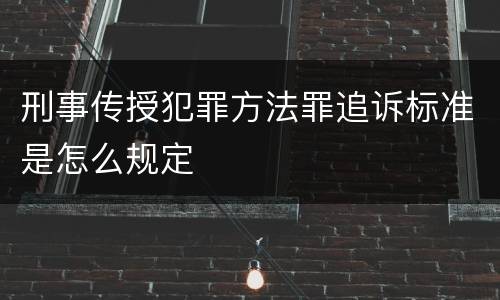 刑事传授犯罪方法罪追诉标准是怎么规定
