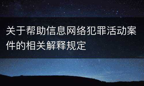关于帮助信息网络犯罪活动案件的相关解释规定