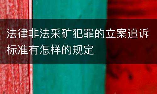 法律非法采矿犯罪的立案追诉标准有怎样的规定