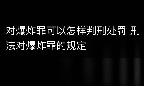 对爆炸罪可以怎样判刑处罚 刑法对爆炸罪的规定
