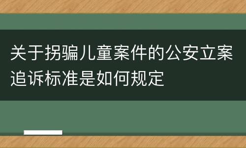 关于拐骗儿童案件的公安立案追诉标准是如何规定