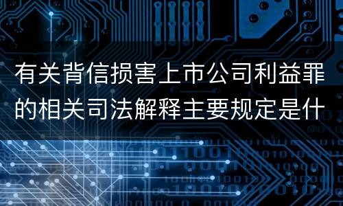有关背信损害上市公司利益罪的相关司法解释主要规定是什么