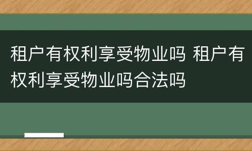 租户有权利享受物业吗 租户有权利享受物业吗合法吗