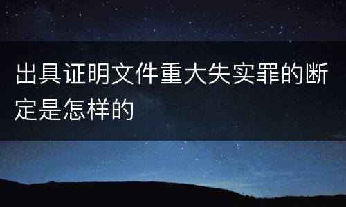 出具证明文件重大失实罪的断定是怎样的