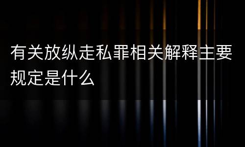 有关放纵走私罪相关解释主要规定是什么