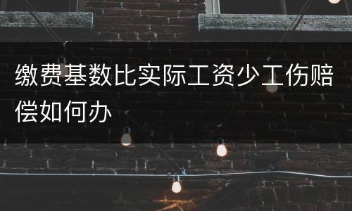 缴费基数比实际工资少工伤赔偿如何办
