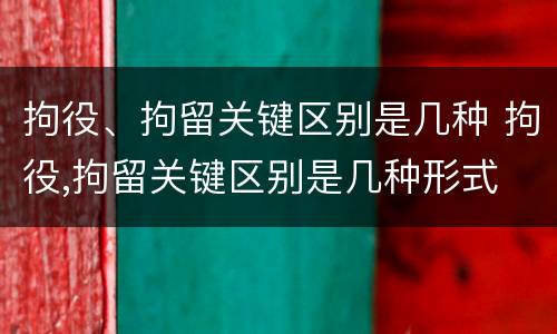 拘役、拘留关键区别是几种 拘役,拘留关键区别是几种形式