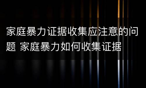 家庭暴力证据收集应注意的问题 家庭暴力如何收集证据