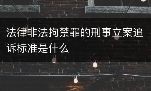 法律非法拘禁罪的刑事立案追诉标准是什么