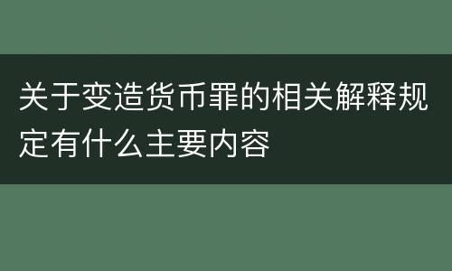 关于变造货币罪的相关解释规定有什么主要内容