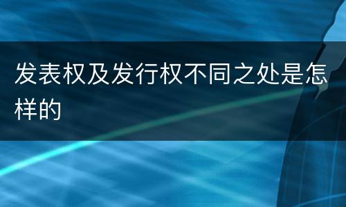 发表权及发行权不同之处是怎样的