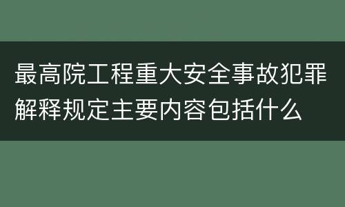 最高院工程重大安全事故犯罪解释规定主要内容包括什么